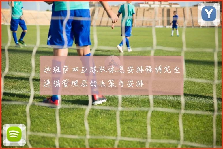 迪班萨回应球队休息安排强调完全遵循管理层的决策与安排
