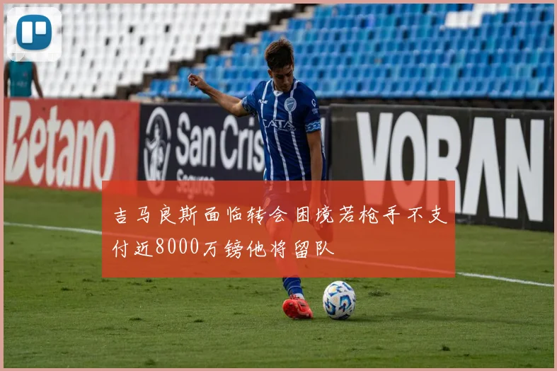 吉马良斯面临转会困境若枪手不支付近8000万镑他将留队