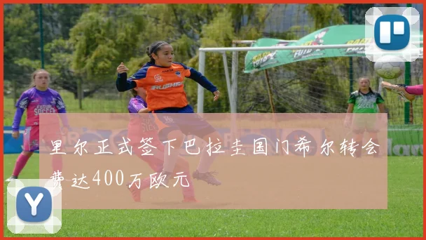 里尔正式签下巴拉圭国门希尔转会费达400万欧元