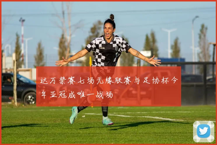 达万禁赛七场无缘联赛与足协杯今年亚冠成唯一战场