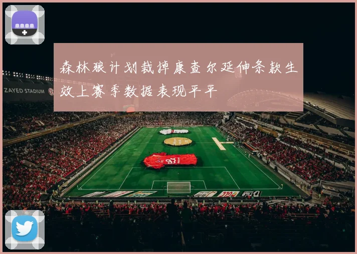 森林狼计划裁掉康查尔延伸条款生效上赛季数据表现平平