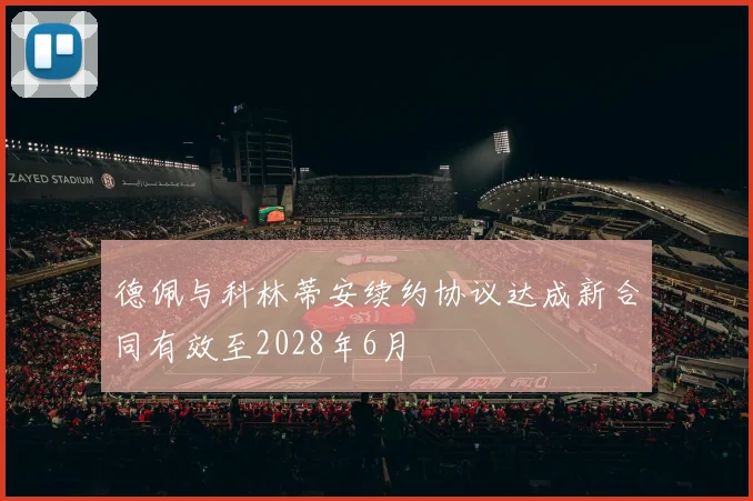 德佩与科林蒂安续约协议达成新合同有效至2028年6月